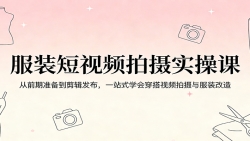 服装短视频拍摄实操课：从前期准备到剪辑发布，一站式学会穿搭视频拍摄与服