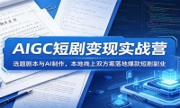 AIGC短剧变现实战营：选题剧本与AI制作，本地线上双方案落地爆款短剧副业