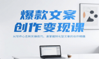 爆款文案创作变现课，从写作心态到实操技巧，速掌握转化型文案的创作精髓