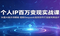 个人IP百万变现实战课：36套AI提示词模板，借助Deepseek高效创作打造复利商