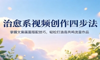 治愈系视频创作四步法：掌握文案画面搭配技巧，轻松打造高共鸣流量作品