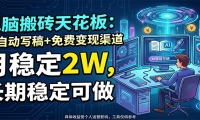 电脑搬砖天花板：AI自动写稿+免费变现渠道，月稳定2W，长期稳定可做