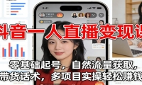 抖音一人直播变现课：零基础起号，自然流量获取，带货话术，多项目实操轻松