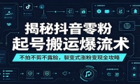揭秘抖音零粉起号搬运爆流术：不拍不剪不露脸，裂变式涨粉变现全攻略