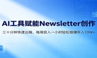 AI赋能Newsletter变现课：30分钟出内容，每周1小时年入10W+