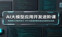 AI大模型应用开发进阶课：精通提示词编写技巧，多平台搭建部署技能实现商用