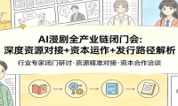 AI漫剧全产业链闭门会：深度资源对接+资本运作+发行路径解析