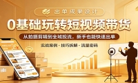 0基础玩转短视频带货：从拍摄剪辑到全域投流，新手也能快速出单