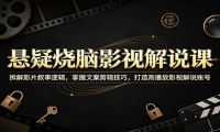 悬疑烧脑影视解说课：拆解影片叙事逻辑，掌握文案剪辑技巧，打造高播放影视