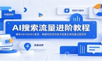 AI搜索流量进阶教程：解析GEO与SEO差异，掌握内容创作技术搭建全域流量运营