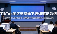 TikTok美区带货线下培训笔记总结：紧跟平台规则变动，拆解盈利底层逻辑长效