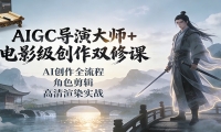 AIGC导演大师+电影级创作双修课：AI创作全流程、角色剪辑、高清渲染实战