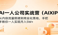 AI一人公司实战营（AIXIP）：从内容流量搭建到商业化落地，手把手教你一人