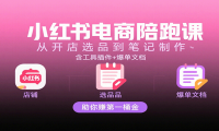 小红书电商陪跑课：从开店选品到笔记制作，含工具插件+爆单文档，助你赚第