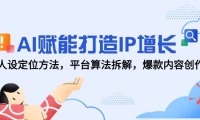 AI赋能打造IP增长，人设定位方法，平台算法拆解，爆款内容创作