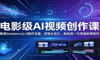 电影级AI视频创作课：精通Seedance2.0操作设置，多镜头成片、角色统一与音