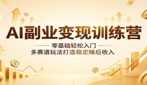 AI副业变现训练营：零基础轻松入门，多赛道玩法打造稳定睡后收入