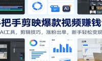 手把手剪映爆款视频赚钱课：AI工具，剪辑技巧，涨粉出单，新手轻松变现