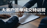 大客户签单成交特训营：轻松化解客户各类异议，科学做报价稳步拿下大额订单