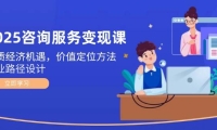 2025咨询服务变现课：新质经济机遇，价值定位方法，商业路径设计