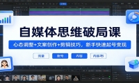 自媒体思维破局课：心态调整+文案创作+剪辑技巧，新手快速起号变现