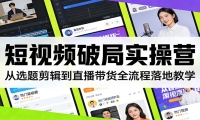 短视频破局实操营：从选题剪辑到直播带货全流程落地教学