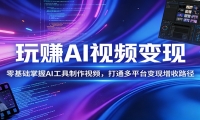玩赚AI视频变现，零基础掌握AI具制作视频，打通多平台变现增收路径