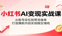 小红书AI变现实战课：从账号定位到带货接单，打造爆款内容实现稳定增收