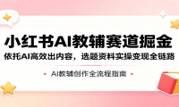 小红书AI教辅赛道掘金：依托AI高效出内容，选题资料实操变现全链路