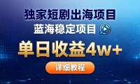 全网独家短剧出海掘金 蓝海红利 单日最高收益5w+