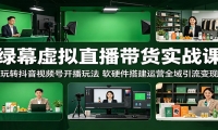 绿幕虚拟直播带货实战课：玩转抖音视频号开播玩法，软硬件搭建运营全域引流