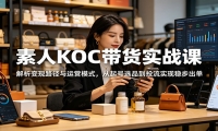 素人KOC带货实战课：解析变现路径与运营模式，从起号选品到投流实现稳步出