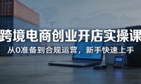 跨境电商创业开店实操课：从0准备到合规运营，新手快速上手