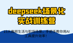 deepseek场景化实战训练营，15大高频生活与职场场景，手把手教你用AI工具提