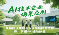 AI技术企业场景应用，从基础认知到企业级落地的全流程，掌握AI提效技能！
