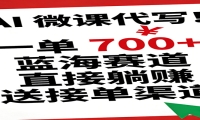 AI 微课代写！一单 700+，蓝海赛道直接躺赚，送接单渠道