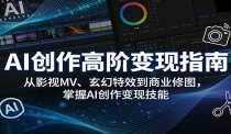 AI创作高阶变现指南：从影视MV、玄幻特效到商业修图，掌握AI创作变现技能