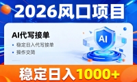 2026风口项目,提供接单渠道，AI代写接单，稳定日入1000+，操作简单容易上手