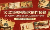 文史短视频爆款创作秘籍：四大模块完整复刻国风高流量短片制作