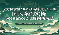 零基础AIGC动画精通第三期：国风案例实操，Seedance2.0解锁新玩法