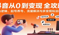 抖音从0到变现认知课：平台逻辑、起号养号、流量解决与多变现玩法教学