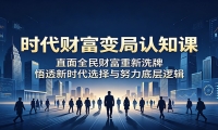 时代财富变局认知课：直面全民财富重新洗牌，悟透新时代选择与努力底层逻辑