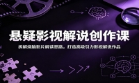悬疑影视解说创作课：拆解烧脑影片解读思路，打造高吸引力影视解说作品