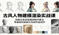 古风人物建模渲染实战课：拆解五官发型服饰制作要点，零基础也能独立完成作