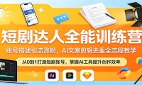 短剧达人全能训练营：账号搭建引流涨粉，AI 文案剪辑去重全流程教学