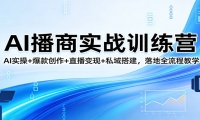 AI播商实战训练营：AI实操+爆款创作+直播变现+私域搭建，落地全流程教学