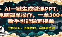 AI 一键生成微课PPT，电脑简单操作，一单 300+，新手也能稳定接单