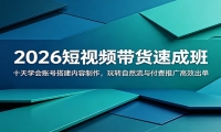 2026短视频带货速成班：十天学会账号搭建内容制作，玩转自然流与付费推广高