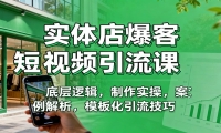 实体店爆客短视频引流课：底层逻辑，制作实操，案例解析，模板化引流技巧