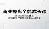 商业操盘全能成长课：搭建完整变现体系，吃透项目逻辑玩转公域私域流量